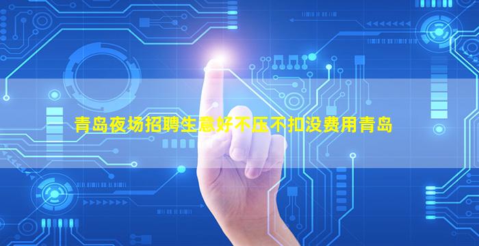 青岛夜场招聘生意好不压不扣没费用青岛